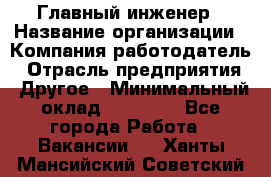 Главный инженер › Название организации ­ Компания-работодатель › Отрасль предприятия ­ Другое › Минимальный оклад ­ 45 000 - Все города Работа » Вакансии   . Ханты-Мансийский,Советский г.